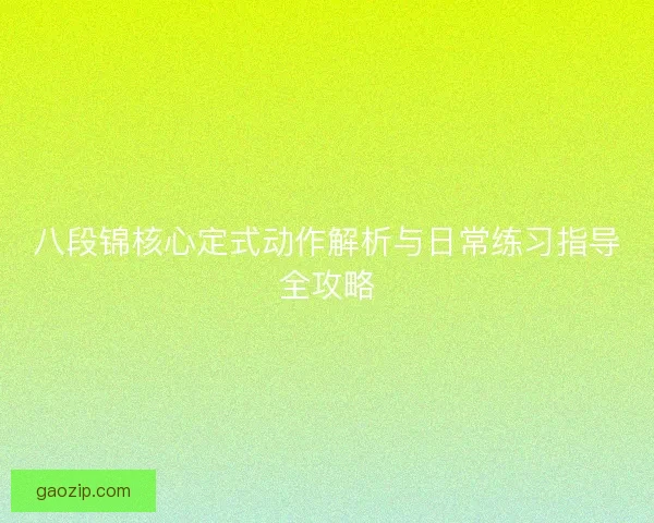 八段锦核心定式动作解析与日常练习指导全攻略