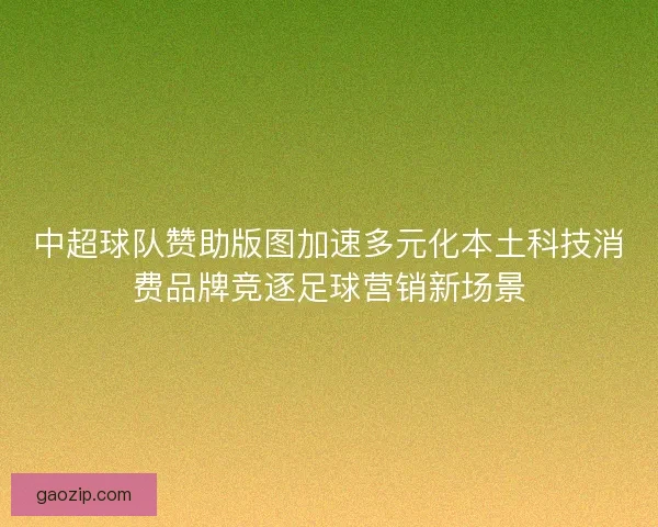 中超球队赞助版图加速多元化本土科技消费品牌竞逐足球营销新场景