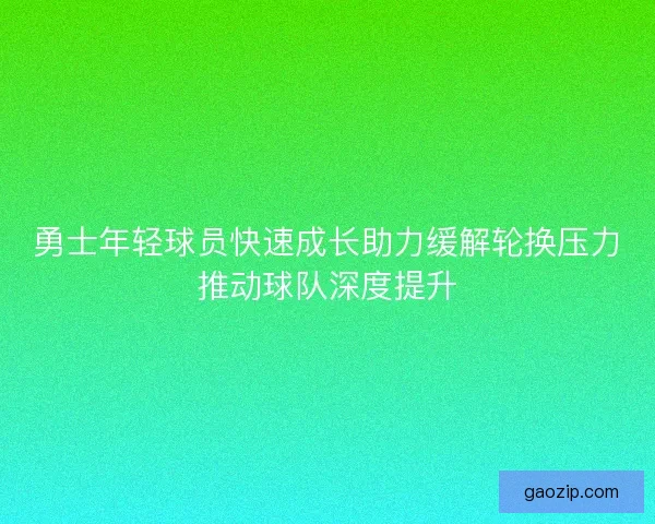 勇士年轻球员快速成长助力缓解轮换压力推动球队深度提升